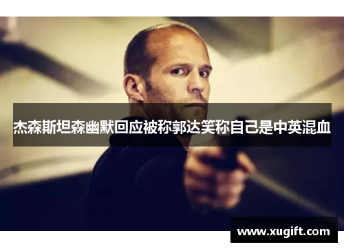 杰森斯坦森幽默回应被称郭达笑称自己是中英混血